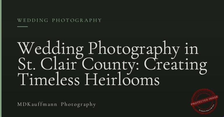 Wedding Photography in St. Clair County: Creating Timeless Heirlooms
