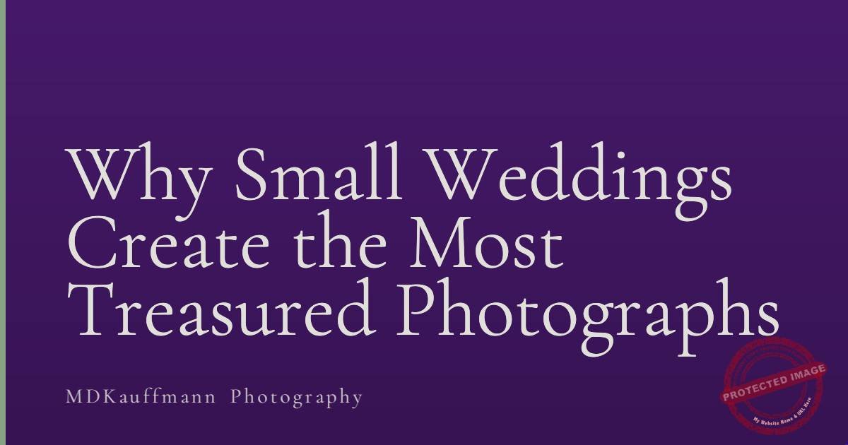 Why Small Weddings Create the Most Treasured Photographs